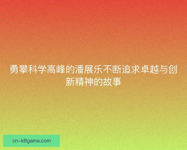 勇攀科学高峰的潘展乐不断追求卓越与创新精神的故事